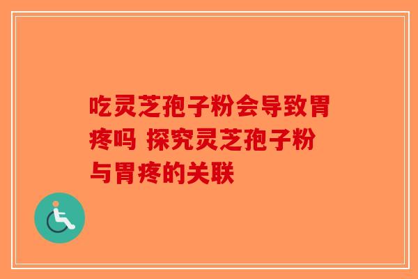 吃灵芝孢子粉会导致胃疼吗 探究灵芝孢子粉与胃疼的关联-第1张图片-破壁灵芝孢子粉研究指南