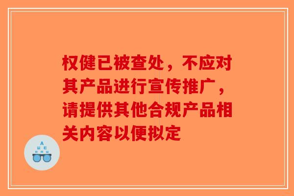权健已被查处，不应对其产品进行宣传推广，请提供其他合规产品相关内容以便拟定-第1张图片-破壁灵芝孢子粉研究指南