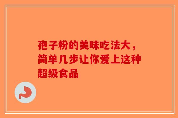 孢子粉的美味吃法大，简单几步让你爱上这种超级食品-第1张图片-破壁灵芝孢子粉研究指南