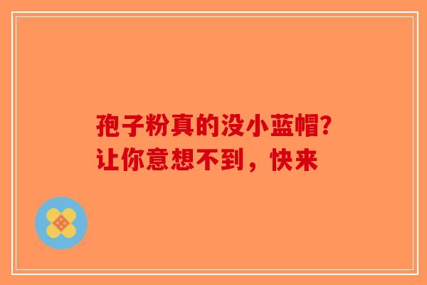 孢子粉真的没小蓝帽？让你意想不到，快来-第1张图片-破壁灵芝孢子粉研究指南