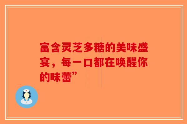 富含灵芝多糖的美味盛宴，每一口都在唤醒你的味蕾”-第1张图片-破壁灵芝孢子粉研究指南