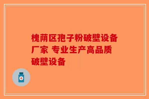 槐荫区孢子粉破壁设备厂家 专业生产高品质破壁设备-第1张图片-破壁灵芝孢子粉研究指南