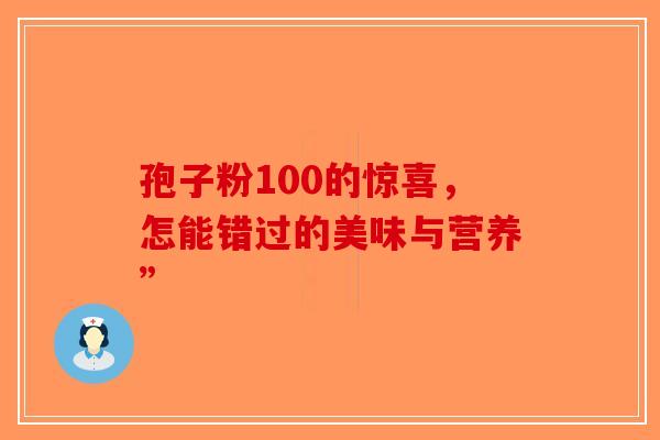 孢子粉100的惊喜，怎能错过的美味与营养”-第1张图片-破壁灵芝孢子粉研究指南