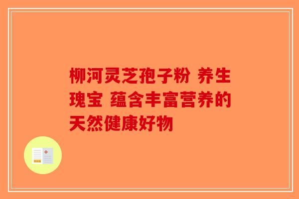柳河灵芝孢子粉 养生瑰宝 蕴含丰富营养的天然健康好物-第1张图片-破壁灵芝孢子粉研究指南