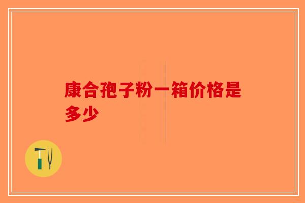 康合孢子粉一箱价格是多少-第1张图片-破壁灵芝孢子粉研究指南