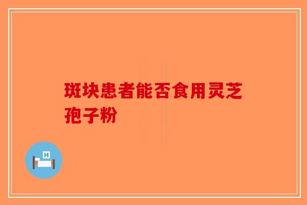斑块患者能否食用灵芝孢子粉-第1张图片-破壁灵芝孢子粉研究指南