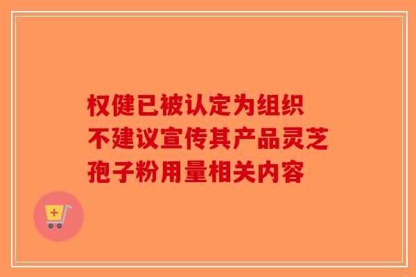 权健已被认定为组织 不建议宣传其产品灵芝孢子粉用量相关内容-第1张图片-破壁灵芝孢子粉研究指南