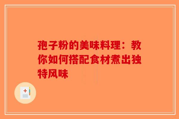 孢子粉的美味料理：教你如何搭配食材煮出独特风味-第1张图片-破壁灵芝孢子粉研究指南
