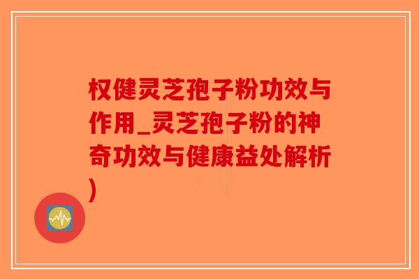 权健灵芝孢子粉功效与作用_灵芝孢子粉的神奇功效与健康益处解析)-第1张图片-破壁灵芝孢子粉研究指南