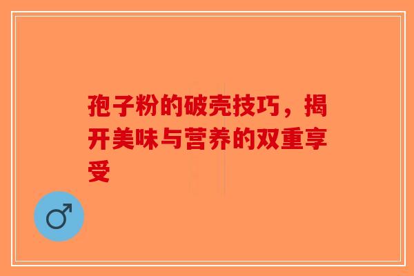孢子粉的破壳技巧，揭开美味与营养的双重享受-第1张图片-破壁灵芝孢子粉研究指南