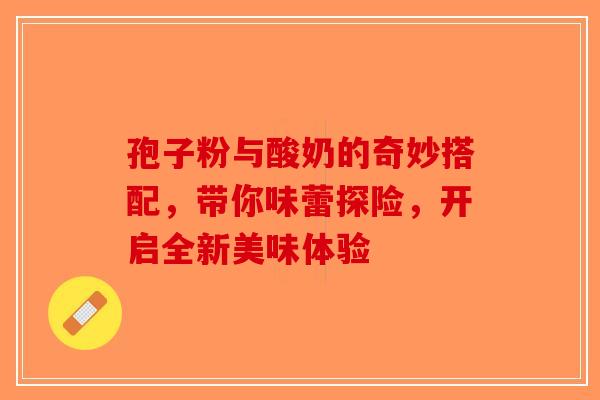孢子粉与酸奶的奇妙搭配，带你味蕾探险，开启全新美味体验-第1张图片-破壁灵芝孢子粉研究指南