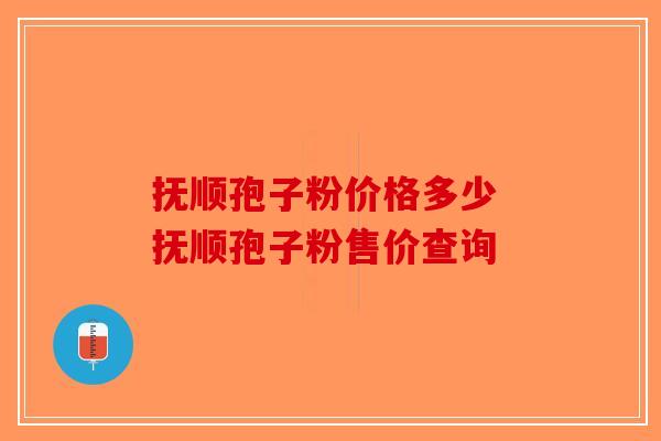 抚顺孢子粉价格多少 抚顺孢子粉售价查询-第1张图片-破壁灵芝孢子粉研究指南