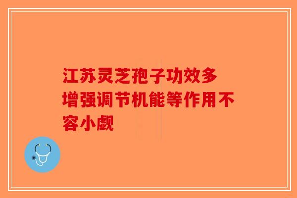 江苏灵芝孢子功效多 增强调节机能等作用不容小觑-第1张图片-破壁灵芝孢子粉研究指南