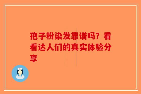孢子粉染发靠谱吗？看看达人们的真实体验分享-第1张图片-破壁灵芝孢子粉研究指南