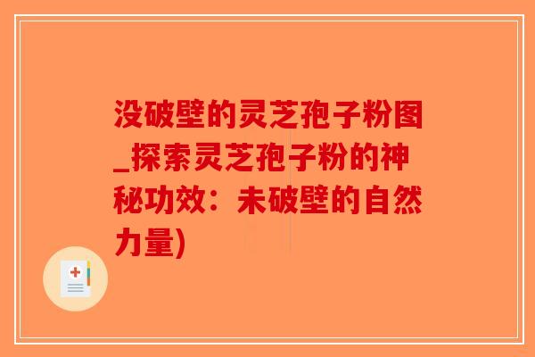没破壁的灵芝孢子粉图_探索灵芝孢子粉的神秘功效：未破壁的自然力量)-第1张图片-破壁灵芝孢子粉研究指南