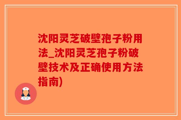 沈阳灵芝破壁孢子粉用法_沈阳灵芝孢子粉破壁技术及正确使用方法指南)-第1张图片-破壁灵芝孢子粉研究指南