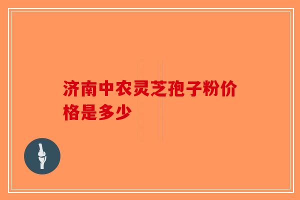 济南中农灵芝孢子粉价格是多少-第1张图片-破壁灵芝孢子粉研究指南