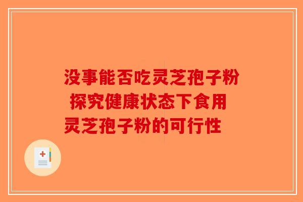 没事能否吃灵芝孢子粉 探究健康状态下食用灵芝孢子粉的可行性-第1张图片-破壁灵芝孢子粉研究指南