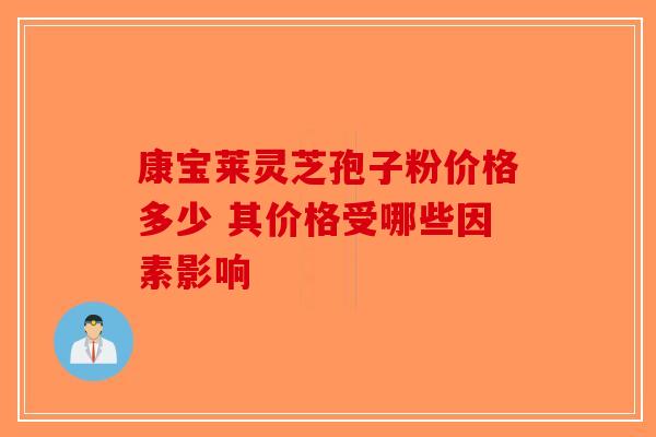 康宝莱灵芝孢子粉价格多少 其价格受哪些因素影响-第1张图片-破壁灵芝孢子粉研究指南