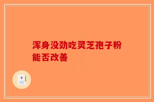 浑身没劲吃灵芝孢子粉能否改善-第1张图片-破壁灵芝孢子粉研究指南