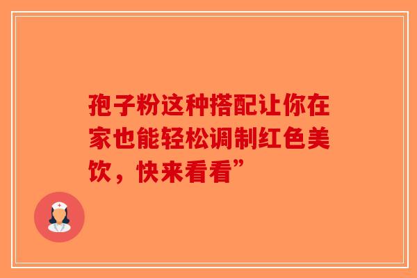 孢子粉这种搭配让你在家也能轻松调制红色美饮，快来看看”-第1张图片-破壁灵芝孢子粉研究指南