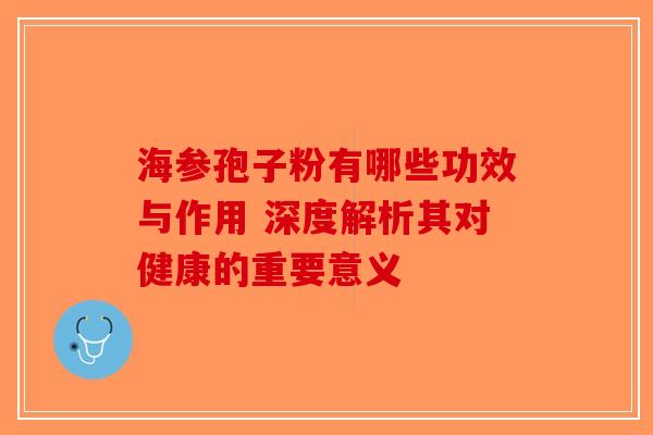 海参孢子粉有哪些功效与作用 深度解析其对健康的重要意义-第1张图片-破壁灵芝孢子粉研究指南