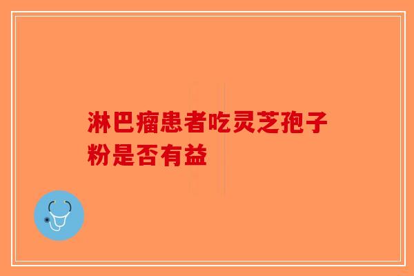 淋巴瘤患者吃灵芝孢子粉是否有益-第1张图片-破壁灵芝孢子粉研究指南