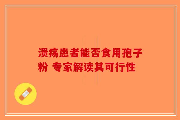溃疡患者能否食用孢子粉 专家解读其可行性-第1张图片-破壁灵芝孢子粉研究指南