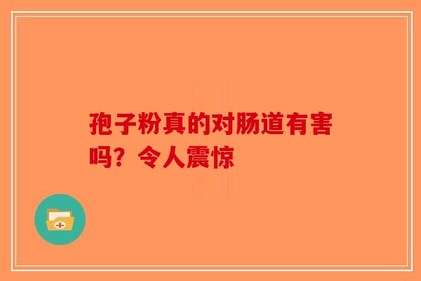 孢子粉真的对肠道有害吗？令人震惊-第1张图片-破壁灵芝孢子粉研究指南