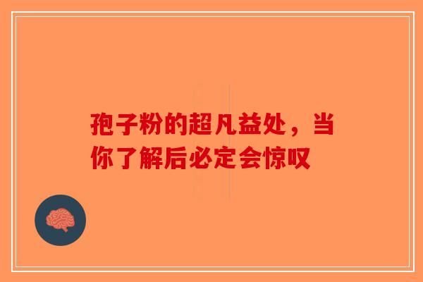孢子粉的超凡益处，当你了解后必定会惊叹-第1张图片-破壁灵芝孢子粉研究指南