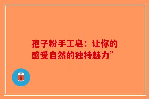 孢子粉手工皂：让你的感受自然的独特魅力”-第1张图片-破壁灵芝孢子粉研究指南