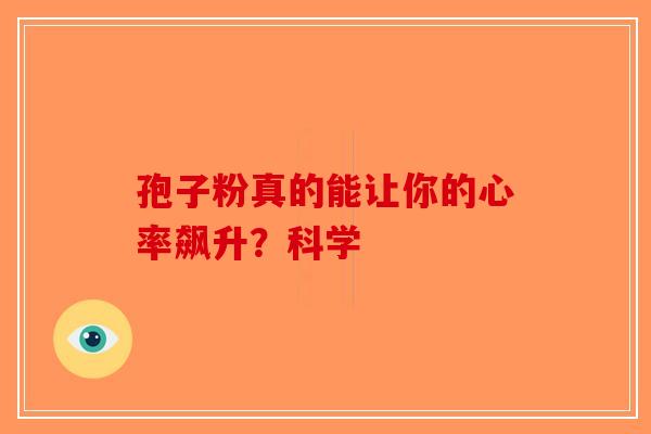 孢子粉真的能让你的心率飙升？科学-第1张图片-破壁灵芝孢子粉研究指南