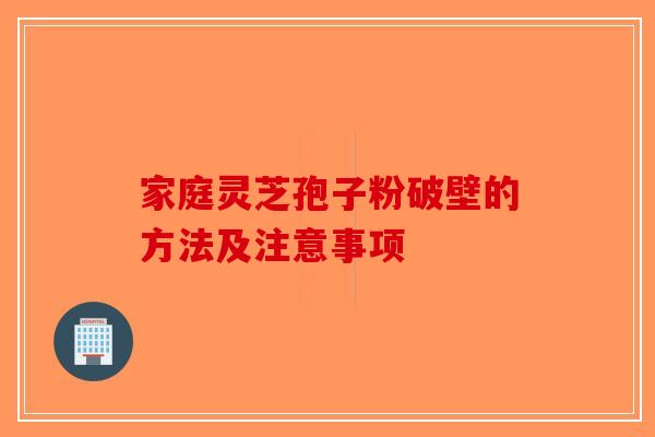 家庭灵芝孢子粉破壁的方法及注意事项-第1张图片-破壁灵芝孢子粉研究指南