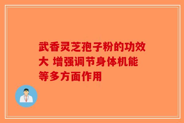 武香灵芝孢子粉的功效大 增强调节身体机能等多方面作用-第1张图片-破壁灵芝孢子粉研究指南