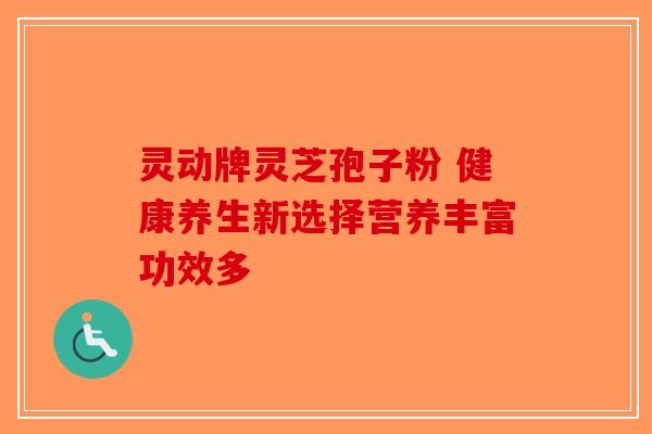 灵动牌灵芝孢子粉 健康养生新选择营养丰富功效多-第1张图片-破壁灵芝孢子粉研究指南