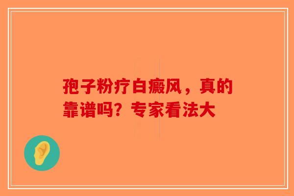 孢子粉疗白癜风，真的靠谱吗？专家看法大-第1张图片-破壁灵芝孢子粉研究指南