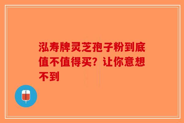 泓寿牌灵芝孢子粉到底值不值得买？让你意想不到-第1张图片-破壁灵芝孢子粉研究指南