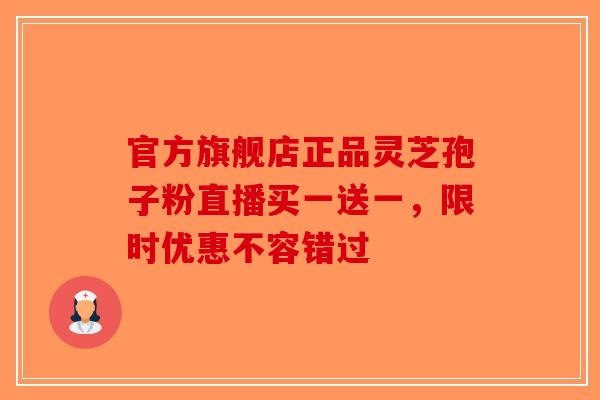 官方旗舰店正品灵芝孢子粉直播买一送一，限时优惠不容错过-第1张图片-破壁灵芝孢子粉研究指南