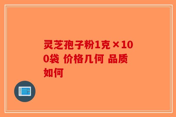 灵芝孢子粉1克×100袋 价格几何 品质如何-第1张图片-破壁灵芝孢子粉研究指南
