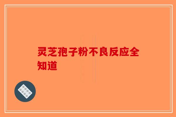 灵芝孢子粉不良反应全知道-第1张图片-破壁灵芝孢子粉研究指南