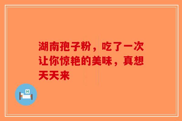 湖南孢子粉，吃了一次让你惊艳的美味，真想天天来-第1张图片-破壁灵芝孢子粉研究指南