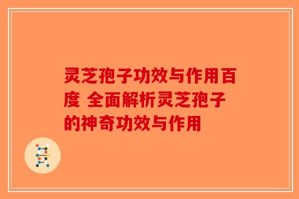 灵芝孢子功效与作用百度 全面解析灵芝孢子的神奇功效与作用-第1张图片-破壁灵芝孢子粉研究指南