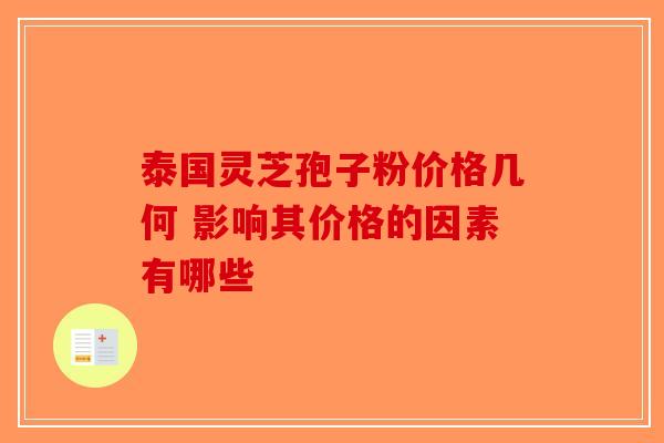 泰国灵芝孢子粉价格几何 影响其价格的因素有哪些-第1张图片-破壁灵芝孢子粉研究指南