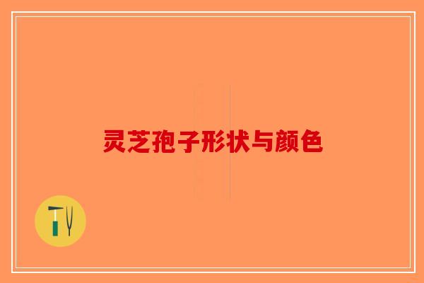 灵芝孢子形状与颜色-第1张图片-破壁灵芝孢子粉研究指南