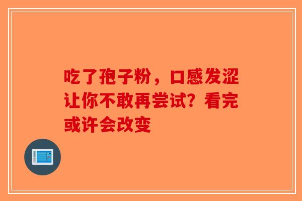 吃了孢子粉，口感发涩让你不敢再尝试？看完或许会改变-第1张图片-破壁灵芝孢子粉研究指南