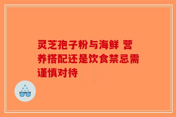 灵芝孢子粉与海鲜 营养搭配还是饮食禁忌需谨慎对待-第1张图片-破壁灵芝孢子粉研究指南