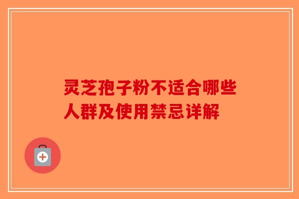 灵芝孢子粉不适合哪些人群及使用禁忌详解-第1张图片-破壁灵芝孢子粉研究指南