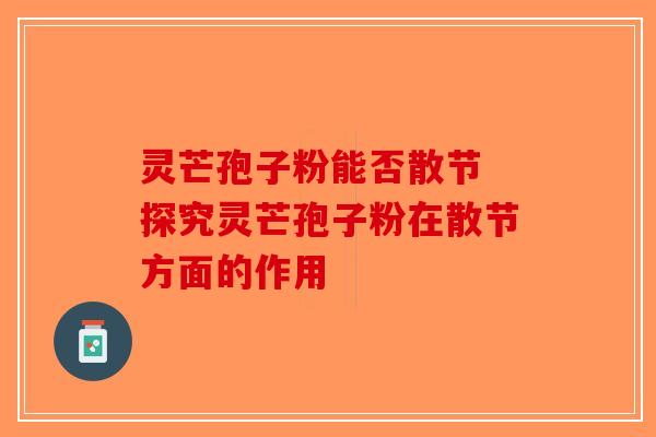 灵芒孢子粉能否散节 探究灵芒孢子粉在散节方面的作用-第1张图片-破壁灵芝孢子粉研究指南