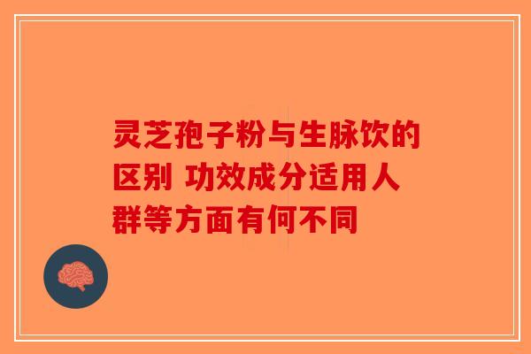 灵芝孢子粉与生脉饮的区别 功效成分适用人群等方面有何不同-第1张图片-破壁灵芝孢子粉研究指南