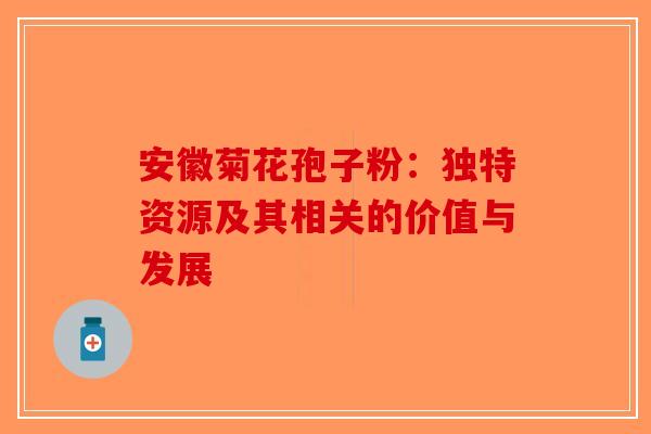 安徽菊花孢子粉：独特资源及其相关的价值与发展-第1张图片-破壁灵芝孢子粉研究指南